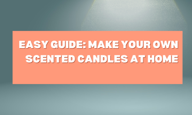 Easy Guide: Make Your Own Scented Candles at Home